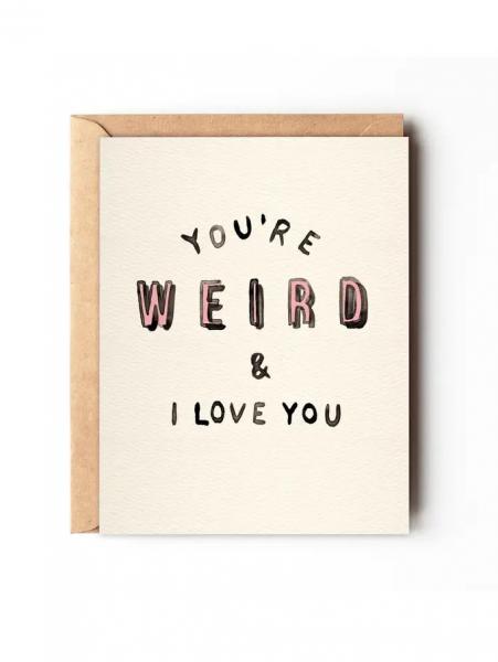 You're Weird & I Love You Card